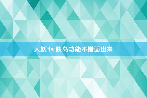 人妖 ts 胰岛功能不错画出来