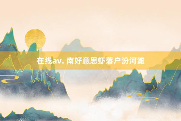在线av. 南好意思虾落户汾河滩
