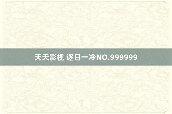 天天影视 逐日一冷NO.999999