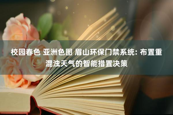 校园春色 亚洲色图 眉山环保门禁系统: 布置重混浊天气的智能措置决策