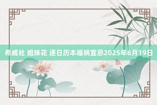 希威社 姐妹花 逐日历本福祸宜忌2025年6月19日